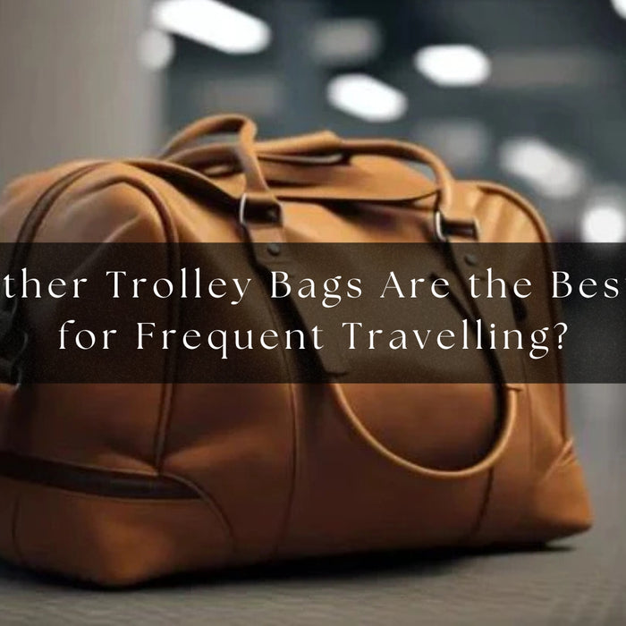 Why Leather Trolley Bags are the best for Travelling
